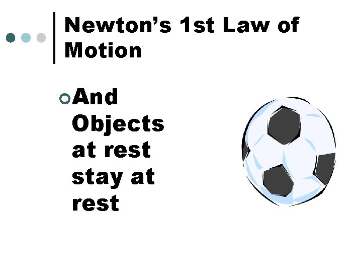 Newton’s 1 st Law of Motion ¢And Objects at rest stay at rest 