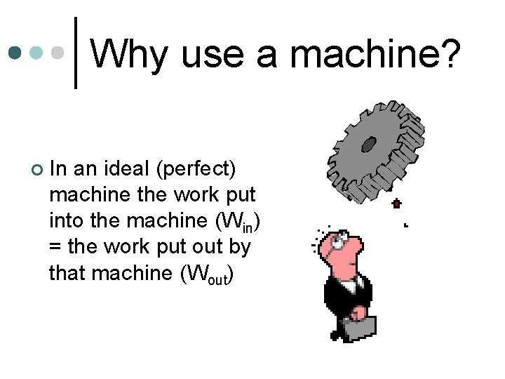 Why use a machine? ¢ In an ideal (perfect) machine the work put into