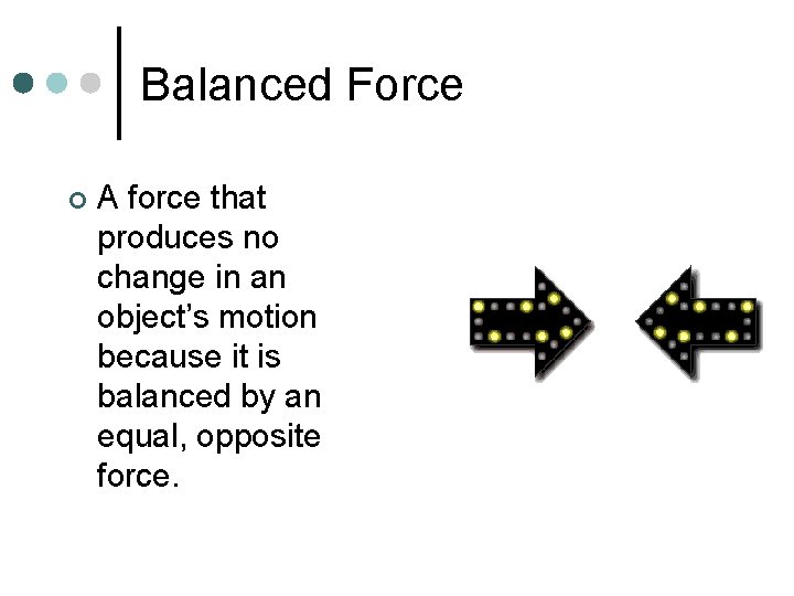 Balanced Force ¢ A force that produces no change in an object’s motion because