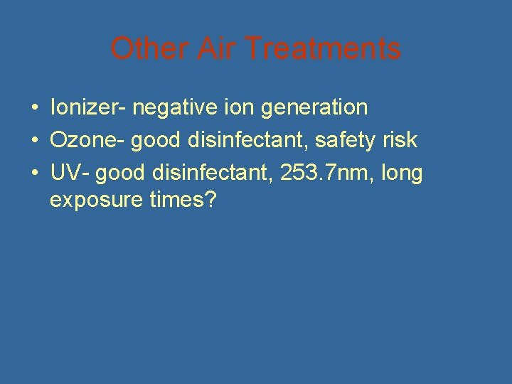 Other Air Treatments • Ionizer- negative ion generation • Ozone- good disinfectant, safety risk