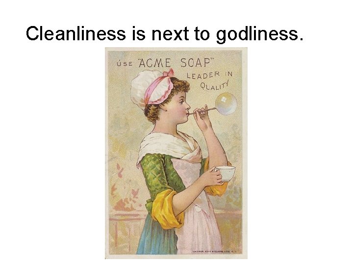 Cleanliness is next to godliness. 