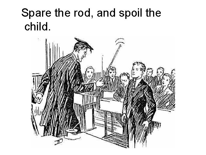Spare the rod, and spoil the child. 