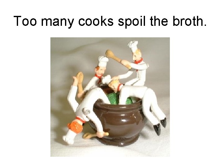 Too many cooks spoil the broth. 