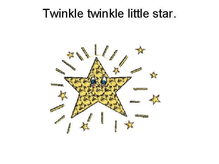 Twinkle twinkle little star. 
