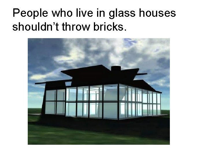 People who live in glass houses shouldn’t throw bricks. 