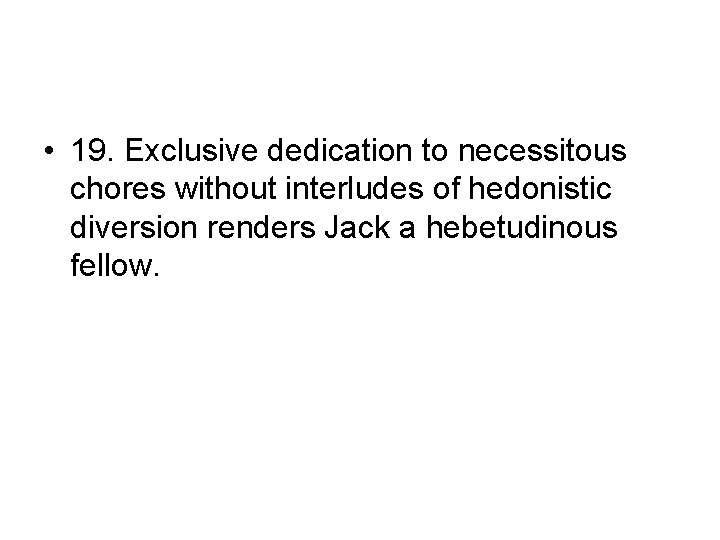 • 19. Exclusive dedication to necessitous chores without interludes of hedonistic diversion renders