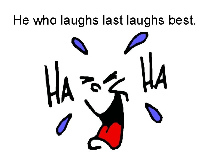 He who laughs last laughs best. 