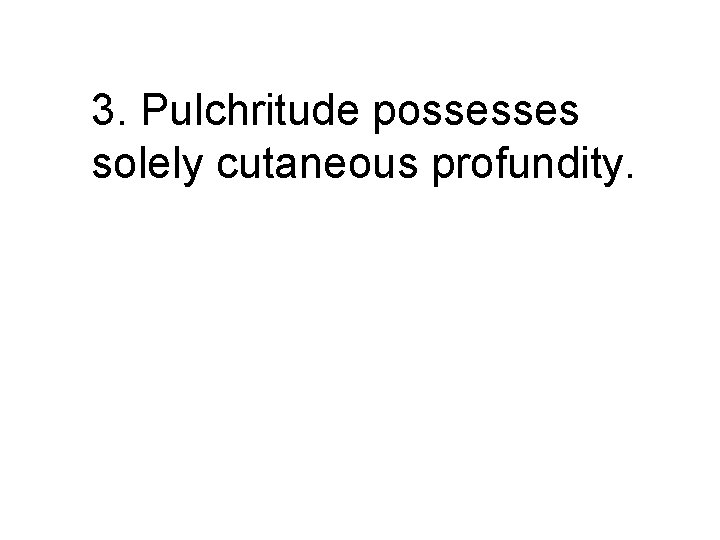 3. Pulchritude possesses solely cutaneous profundity. 
