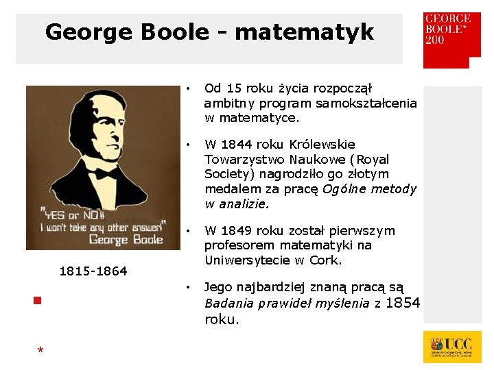 George Boole - matematyk • Od 15 roku życia rozpoczął ambitny program samokształcenia w