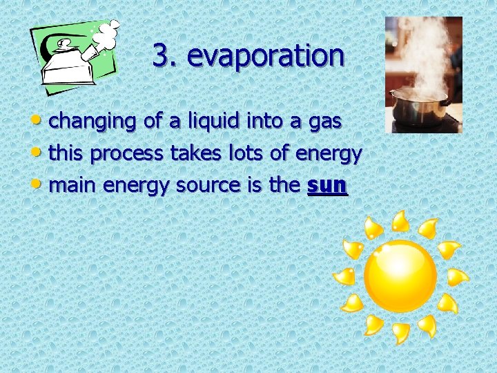 3. evaporation • changing of a liquid into a gas • this process takes