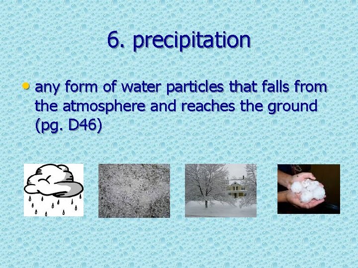 6. precipitation • any form of water particles that falls from the atmosphere and