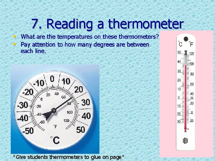 7. Reading a thermometer • What are the temperatures on these thermometers? • Pay