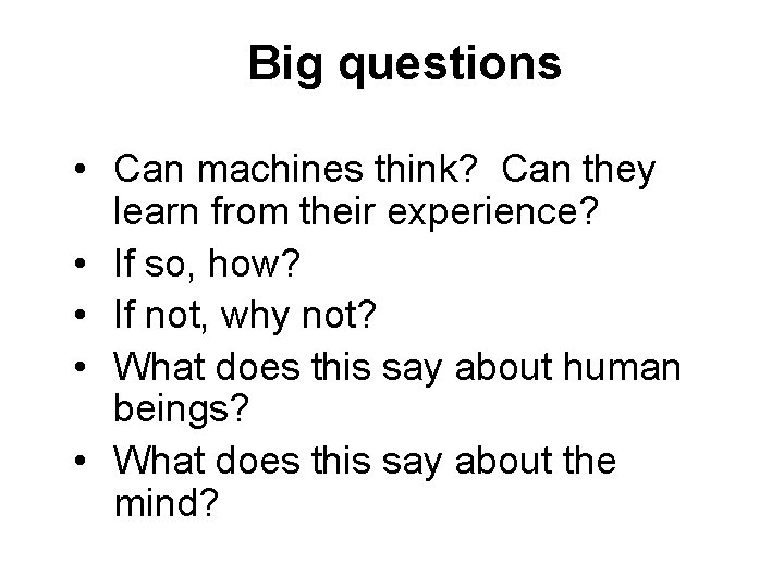 Big questions • Can machines think? Can they learn from their experience? • If