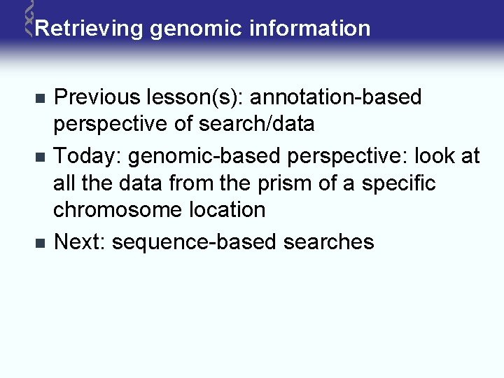 Retrieving genomic information n Previous lesson(s): annotation-based perspective of search/data Today: genomic-based perspective: look