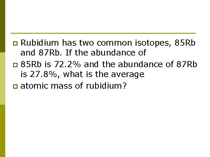 Rubidium has two common isotopes, 85 Rb and 87 Rb. If the abundance of