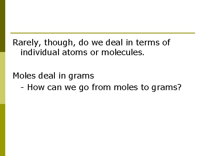 Rarely, though, do we deal in terms of individual atoms or molecules. Moles deal