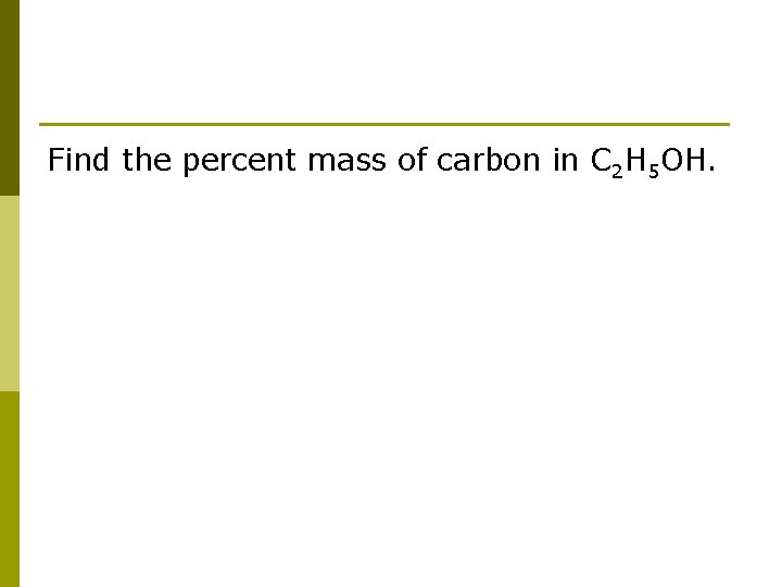 Find the percent mass of carbon in C 2 H 5 OH. 