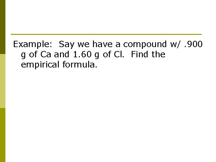 Example: Say we have a compound w/. 900 g of Ca and 1. 60