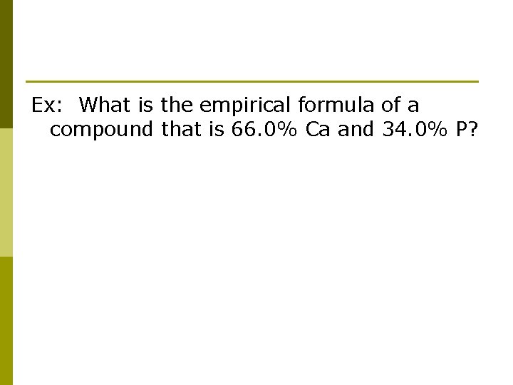 Ex: What is the empirical formula of a compound that is 66. 0% Ca