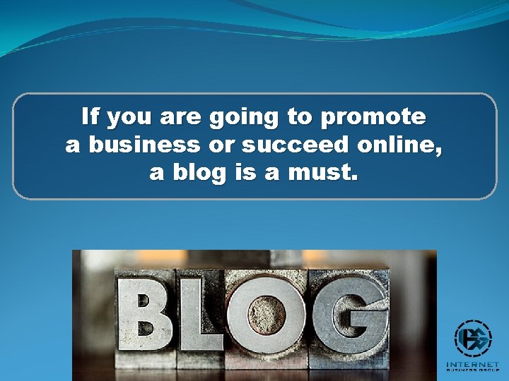 If you are going to promote a business or succeed online, a blog is