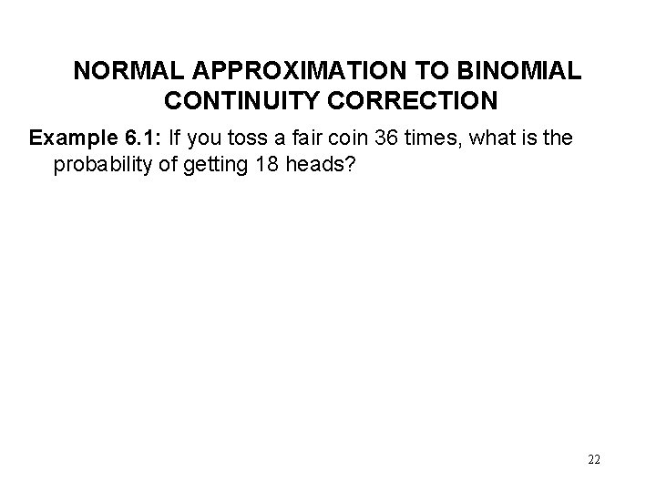 NORMAL APPROXIMATION TO BINOMIAL CONTINUITY CORRECTION Example 6. 1: If you toss a fair