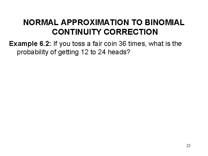NORMAL APPROXIMATION TO BINOMIAL CONTINUITY CORRECTION Example 6. 2: If you toss a fair