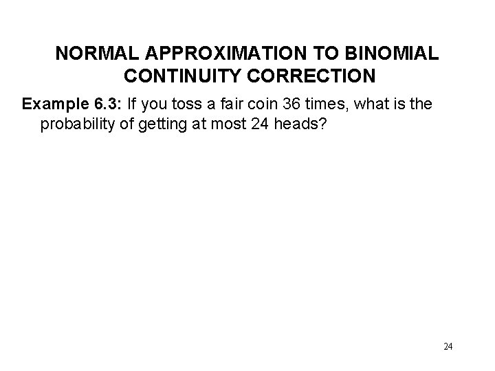 NORMAL APPROXIMATION TO BINOMIAL CONTINUITY CORRECTION Example 6. 3: If you toss a fair