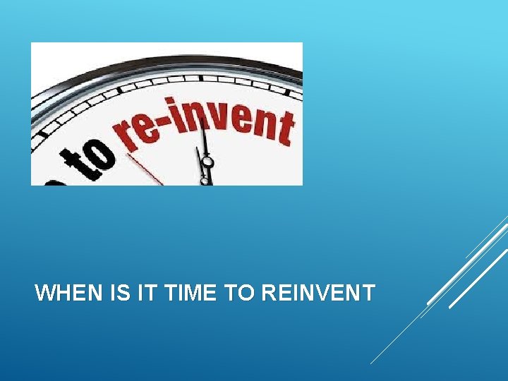 WHEN IS IT TIME TO REINVENT 