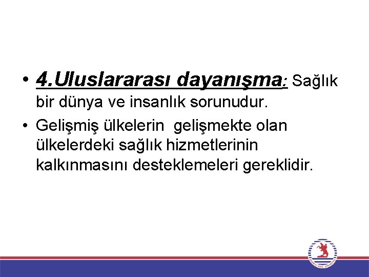  • 4. Uluslararası dayanışma: Sağlık bir dünya ve insanlık sorunudur. • Gelişmiş ülkelerin