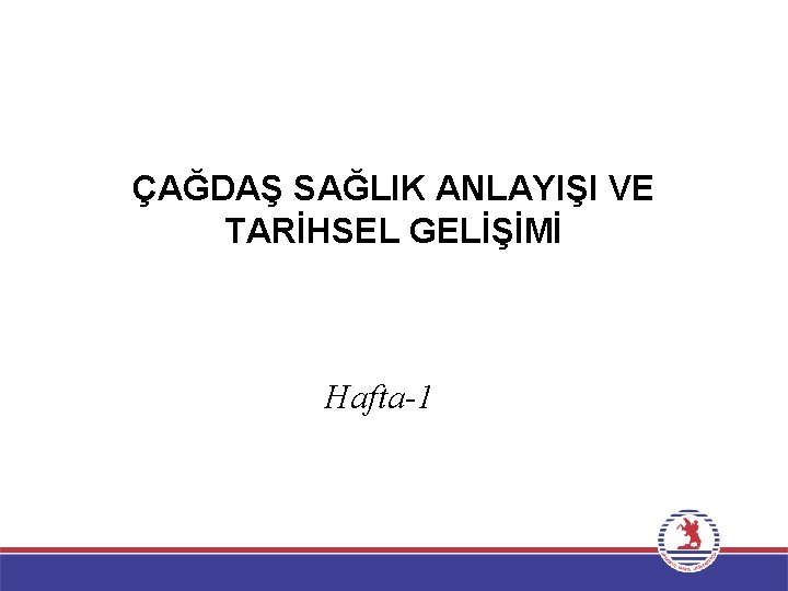 ÇAĞDAŞ SAĞLIK ANLAYIŞI VE TARİHSEL GELİŞİMİ Hafta-1 