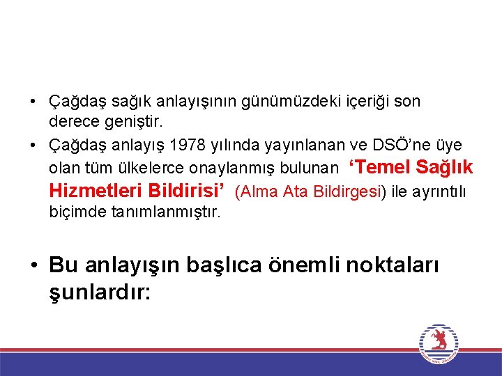  • Çağdaş sağık anlayışının günümüzdeki içeriği son derece geniştir. • Çağdaş anlayış 1978