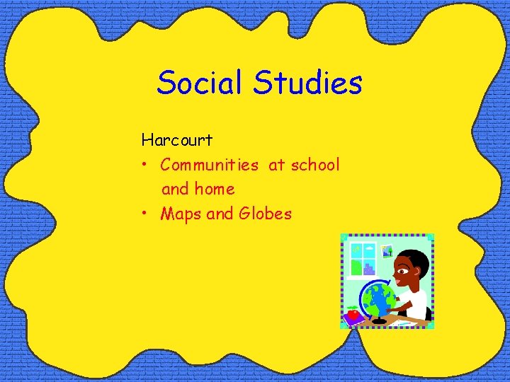 Social Studies Harcourt • Communities at school and home • Maps and Globes 