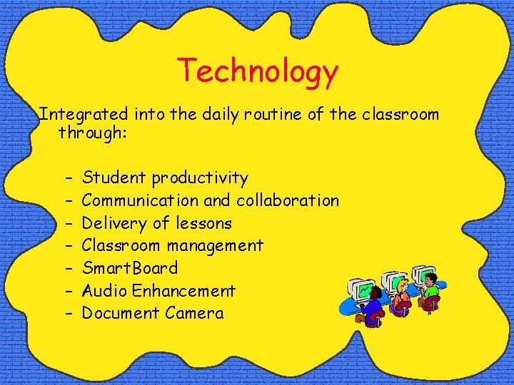 Technology Integrated into the daily routine of the classroom through: – – – –