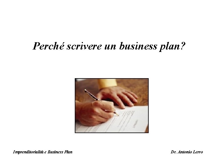 Perché scrivere un business plan? Imprenditorialità e Business Plan Dr. Antonio Lerro 