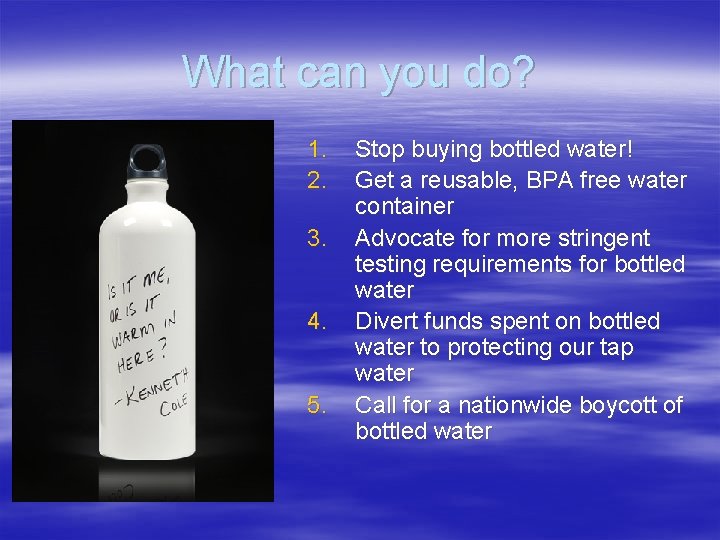 What can you do? 1. 2. 3. 4. 5. Stop buying bottled water! Get What can you do? 1. 2. 3. 4. 5. Stop buying bottled water! Get
