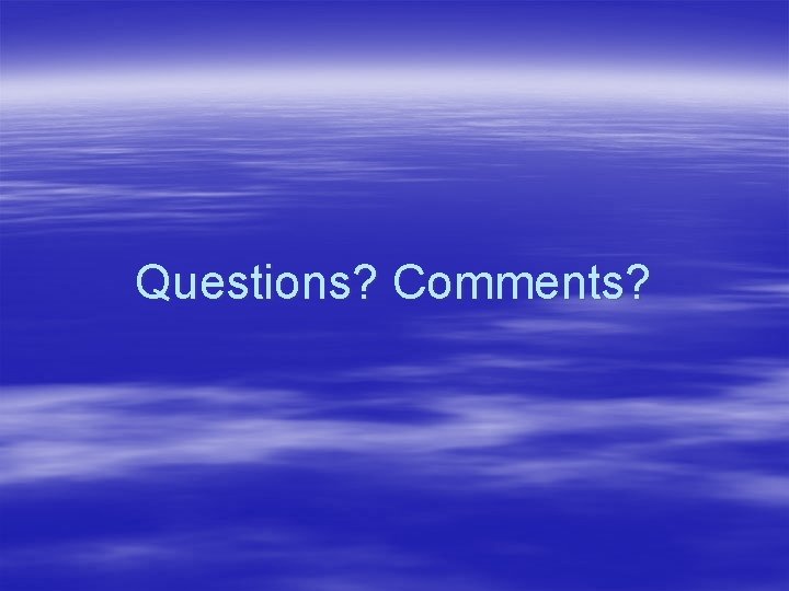 Questions? Comments? Questions? Comments?
