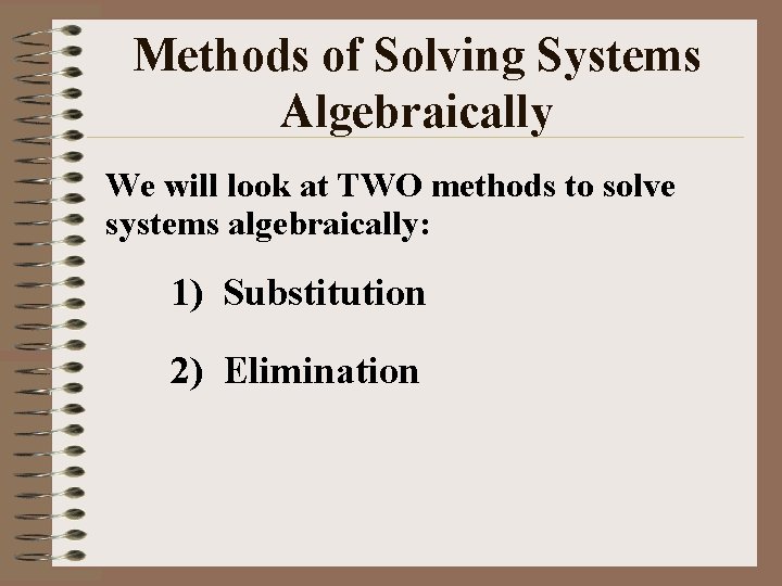 Methods of Solving Systems Algebraically We will look at TWO methods to solve systems