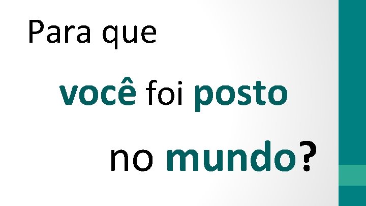 Para que você foi posto no mundo? 