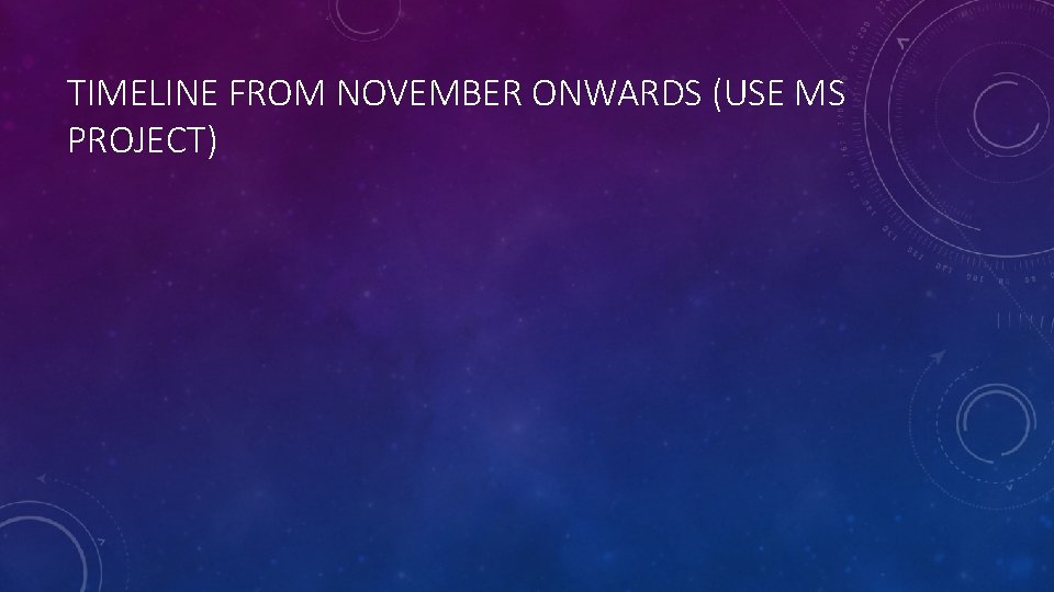 TIMELINE FROM NOVEMBER ONWARDS (USE MS PROJECT) 