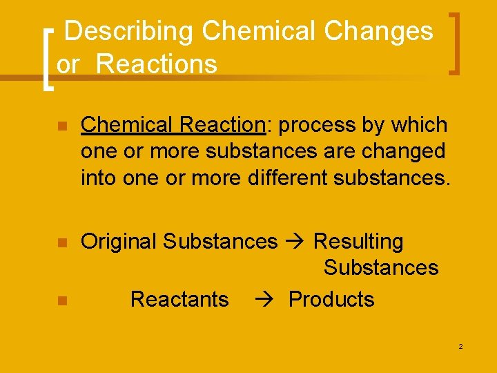 Describing Chemical Changes or Reactions n Chemical Reaction: process by which one or more