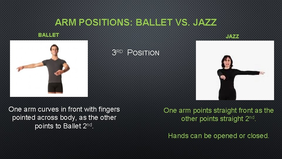 ARM POSITIONS: BALLET VS. JAZZ BALLET JAZZ 3 RD POSITION One arm curves in