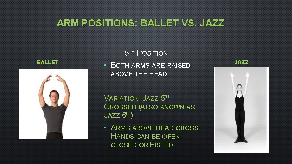 ARM POSITIONS: BALLET VS. JAZZ 5 TH POSITION BALLET • BOTH ARMS ARE RAISED