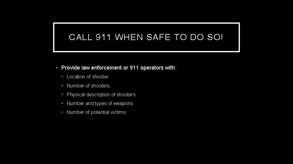 CALL 911 WHEN SAFE TO DO SO! • Provide law enforcement or 911 operators