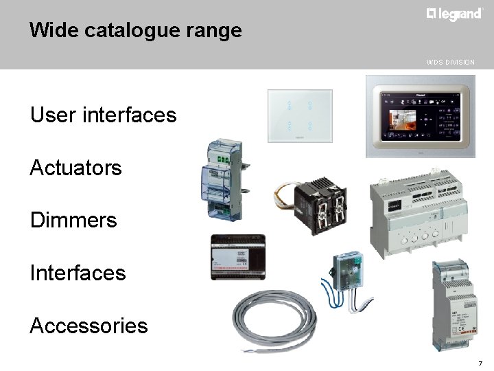 Wide catalogue range WDS DIVISION User interfaces Actuators Dimmers Interfaces Accessories 7 
