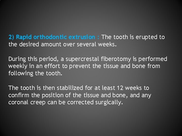 2) Rapid orthodontic extrusion : The tooth is erupted to the desired amount over