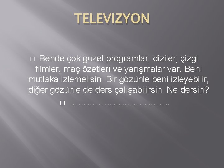 TELEVİZYON Bende çok güzel programlar, diziler, çizgi filmler, maç özetleri ve yarışmalar var. Beni