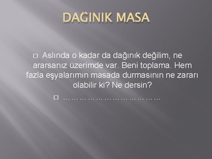 DAĞINIK MASA Aslında o kadar da dağınık değilim, ne ararsanız üzerimde var. Beni toplama.