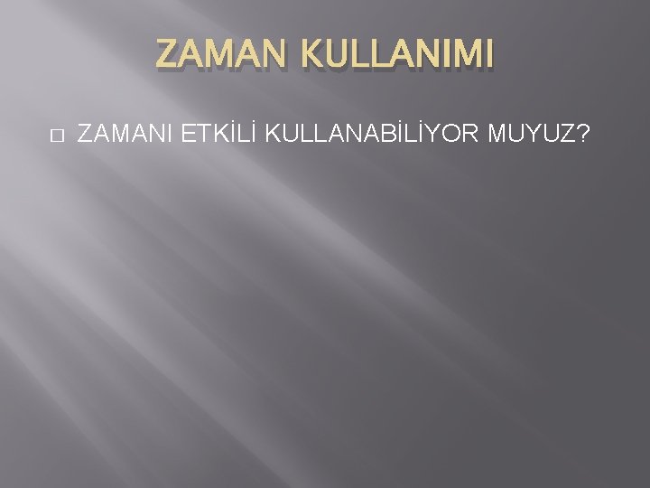 ZAMAN KULLANIMI � ZAMANI ETKİLİ KULLANABİLİYOR MUYUZ? 