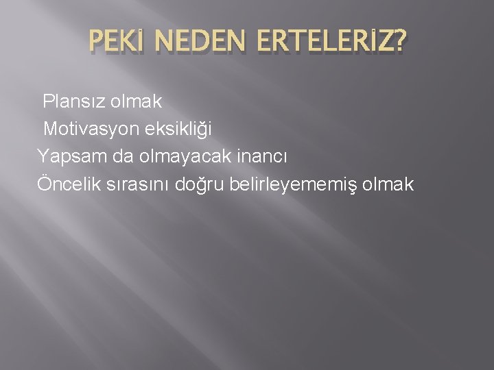 PEKİ NEDEN ERTELERİZ? Plansız olmak Motivasyon eksikliği Yapsam da olmayacak inancı Öncelik sırasını doğru