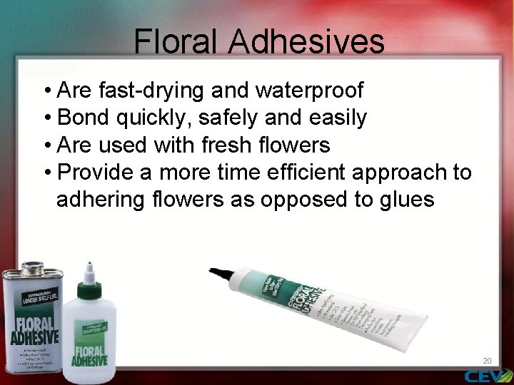 Floral Adhesives • Are fast-drying and waterproof • Bond quickly, safely and easily •